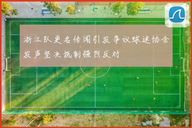 浙江队更名传闻引发争议球迷协会发声坚决抵制强烈反对
