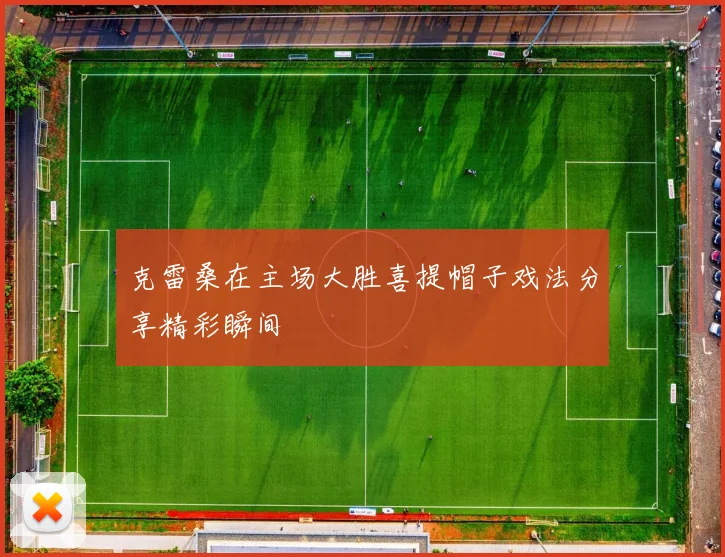 克雷桑在主场大胜喜提帽子戏法分享精彩瞬间