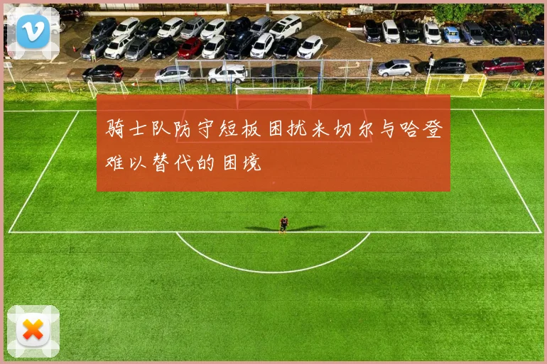 骑士队防守短板困扰米切尔与哈登难以替代的困境