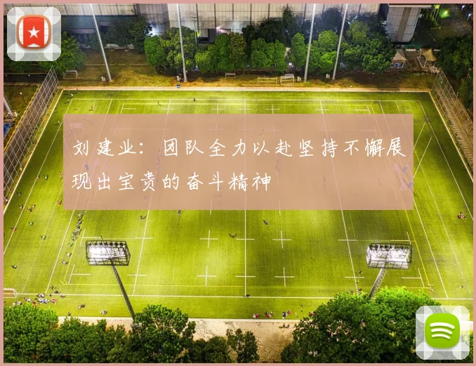 刘建业：团队全力以赴坚持不懈展现出宝贵的奋斗精神