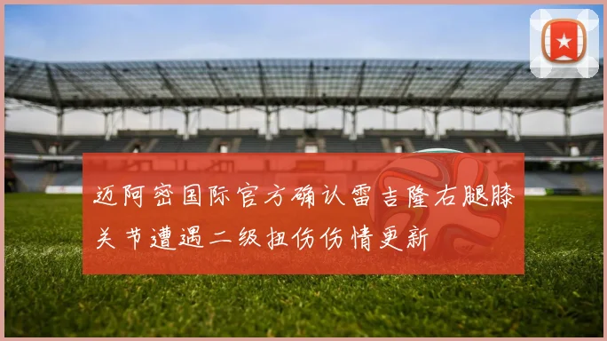 迈阿密国际官方确认雷吉隆右腿膝关节遭遇二级扭伤伤情更新