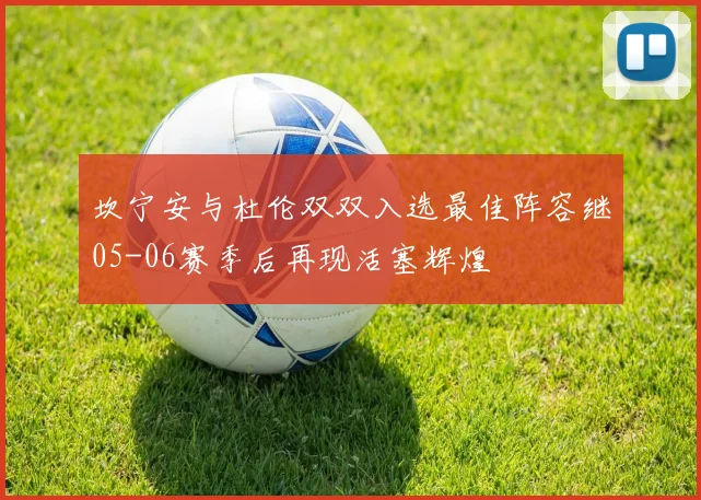 坎宁安与杜伦双双入选最佳阵容继05-06赛季后再现活塞辉煌
