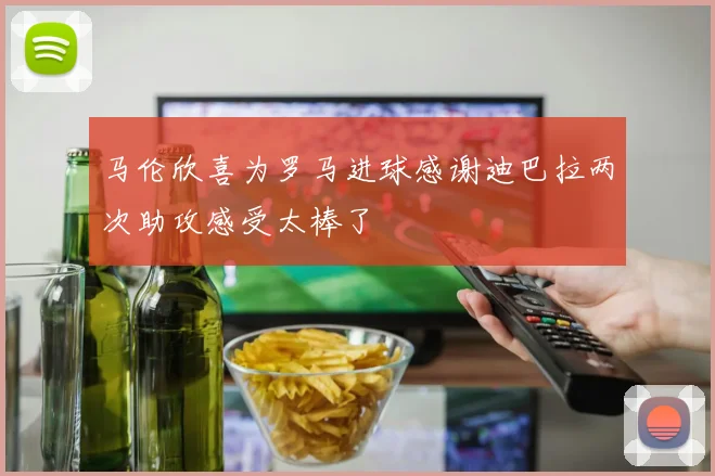 马伦欣喜为罗马进球感谢迪巴拉两次助攻感受太棒了