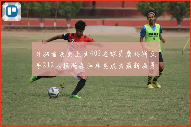 开拓者历史上共402名球员詹姆斯交手212人杨瀚森和库克成为最新成员