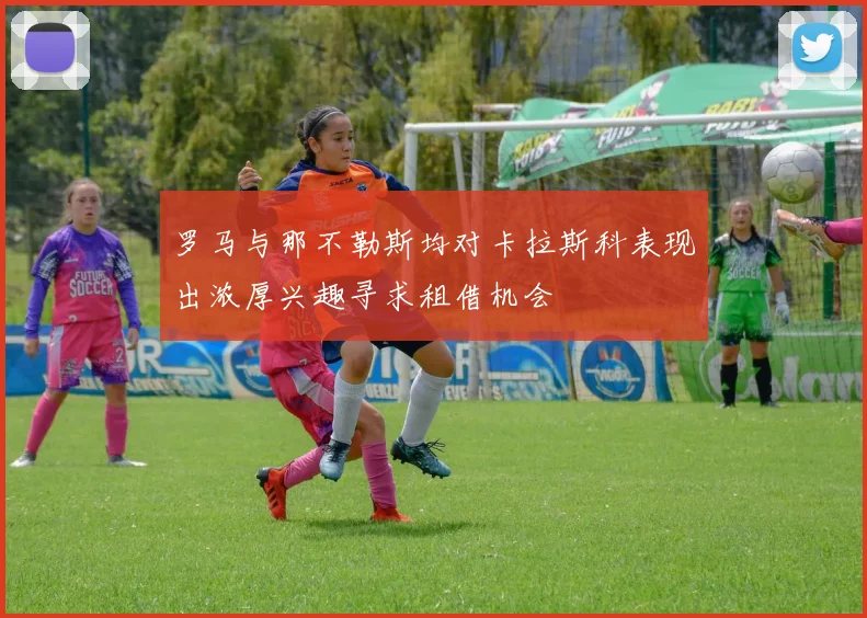罗马与那不勒斯均对卡拉斯科表现出浓厚兴趣寻求租借机会