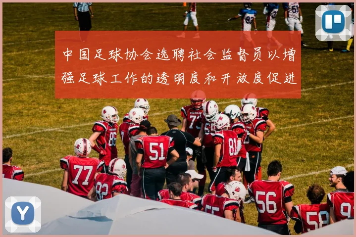中国足球协会选聘社会监督员以增强足球工作的透明度和开放度促进足球事业发展