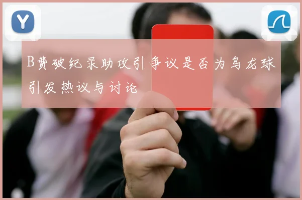 B费破纪录助攻引争议是否为乌龙球引发热议与讨论