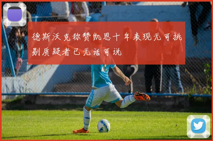 德斯沃克称赞凯恩十年表现无可挑剔质疑者已无话可说