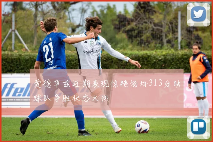 爱德华兹近期表现惊艳场均313分助球队争胜状态火热